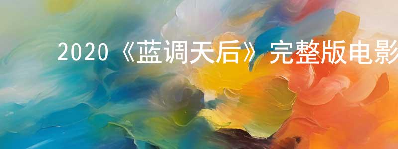 白军军的动漫综艺大全,2020《蓝调天后》完整版电影/在线观看/百度云-美剧天堂